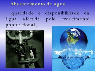 Abastecimento de água qualidade e disponibilidade da água afetada pelo crescimento populacional; 