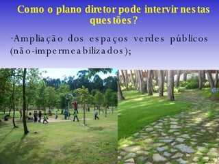 Como o plano diretor pode intervir nestas questões? Ampliação dos espaços verdes públicos (não-impermeabilizados); 