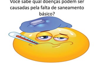 Você sabe qual doenças podem ser
causadas pela falta de saneamento
básico?
 