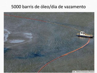 5000 barris de óleo/dia de vazamento
 