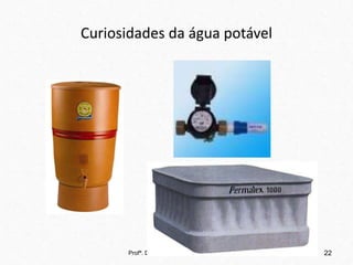 Curiosidades da água potável
Profª. Drª. Sonia V. W. B. de Oliveira 22
 