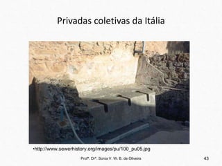 Privadas coletivas da Itália
Profª. Drª. Sonia V. W. B. de Oliveira 43
•http://www.sewerhistory.org/images/pu/100_pu05.jpg
 
