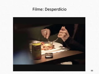 Filme: Desperdício
Profª. Drª. Sonia V. W. B. de Oliveira 66
 