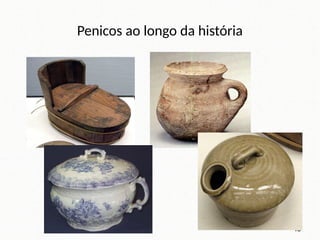 Penicos ao longo da história
15
 