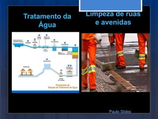 Tratamento da
Água
Limpeza de ruas
e avenidas
Paulo Slides
 