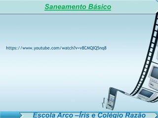 SISTEMA DE TRATAMENTO DE ESGOTO – AULA 6
SANEAMENTO AMBIENTAL
https://www.youtube.com/watch?v=v8CMQIQ5nq8
Saneamento Básico
Escola Arco –Íris e Colégio Razão
 
