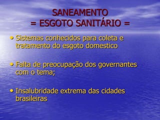 SANEAMENTO = ESGOTO SANITÁRIO =Sistemas conhecidos para coleta e tratamento do esgoto domesticoFalta de preocupação dos governantes com o tema;Insalubridade extrema das cidades brasileiras