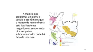 A maioria dos
problemas ambientais
sociais e econômicos que
o mundo de hoje enfrenta
esta localizado nas
megalópoles, sendo ainda
pior em países
subdesenvolvidos onde há
falta de recursos.
158
 