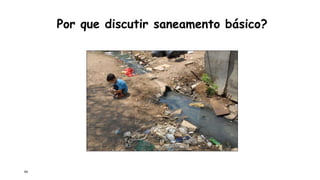 64
Por que discutir saneamento básico?
 