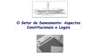 O Setor de Saneamento: Aspectos
Constitucionais e Legais
 