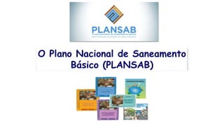O Plano Nacional de Saneamento
Básico (PLANSAB)
 