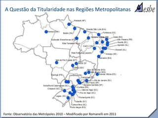 RRe
A Questão da Titularidade nas Regiões Metropolitanas
Fonte: Observatório das Metrópoles 2010 – Modificado por Romanelli em 2011
 