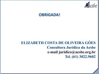 RRe
OBRIGADA!
ELIZABETH COSTA DE OLIVEIRA GÓES
Consultora Jurídica da Aesbe
e-mail juridico@aesbe.org.br
Tel. (61) 3022.9602
 