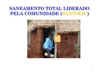 SANEAMENTO TOTAL LIDERADO
PELA COMUNIDADE (SANTOLIC)




                             1
 