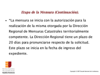 Etapa de la Mensura (Continuación). “ La mensura se inicia con la autorización para la realización de la misma otorgada por la Dirección Regional de Mensuras Catastrales territorialmente competente. La Dirección Regional tiene un plazo de 20 días para pronunciarse respecto de la solicitud. Este plazo se inicia en la fecha de ingreso del expediente. 