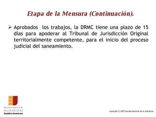 Etapa de la Mensura (Continuación). Aprobados  los trabajos, la DRMC tiene una plazo de 15 días para apoderar al Tribunal de Jurisdicción Original territorialmente competente, para el inicio del proceso judicial del saneamiento.  