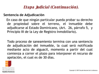 Etapa Judicial (Continuación). Sentencia de Adjudicación En caso de que ningún particular pueda probar su derecho de propiedad sobre el terreno, el inmueble debe adjudicarse al Estado Dominicano, (Art.  26, párrafo 5,  y Principio III de la Ley de Registro Inmobiliario).  Todo proceso de saneamiento termina con una sentencia de adjudicación del inmueble, la cual será notificada mediante acto de alguacil, momento a partir del cual comienza a correr el plazo para interponer el recurso de apelación, el cual es de 30 días.  