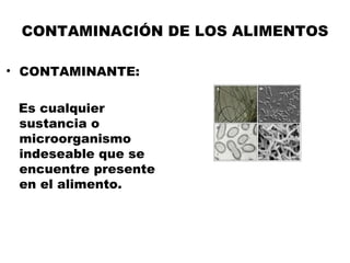 CONTAMINACIÓN DE LOS ALIMENTOS

• CONTAMINANTE:

 Es cualquier
 sustancia o
 microorganismo
 indeseable que se
 encuentre presente
 en el alimento.
 