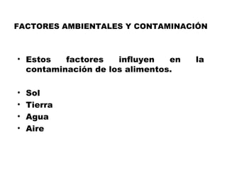 FACTORES AMBIENTALES Y CONTAMINACIÓN



• Estos   factores   influyen   en   la
  contaminación de los alimentos.

•   Sol
•   Tierra
•   Agua
•   Aire
 
