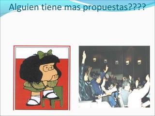 Alguien tiene mas propuestas????
 