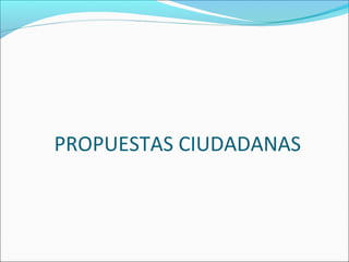 PROPUESTAS CIUDADANAS
 