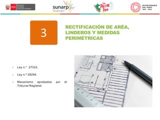 RECTIFICACIÓN DE ARÉA,
LINDEROS Y MEDIDAS
PERIMÉTRICAS
- Ley n.° 27333.
- Ley n.º 28294.
- Mecanismo aprobados por el
Tribunal Registral
3
 