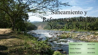 Saneamiento y
Reforestación del Río
Yaque del Norte
Frandaly Cabrera 1014-2763
Emely Polanco 1013-0462
Denisse Espinal 1014-5858
 