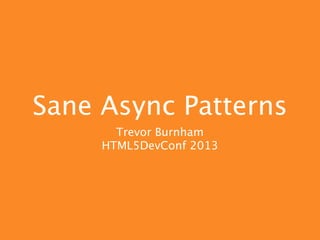 Sane Async Patterns
       Trevor Burnham
     HTML5DevConf 2013
 