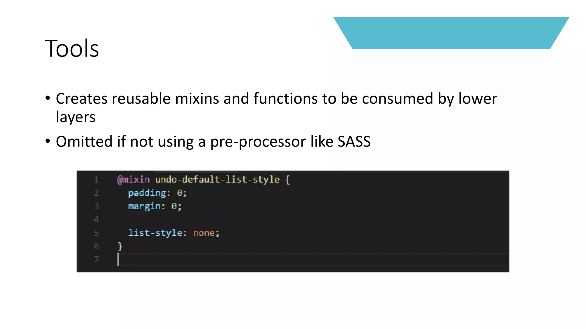 Tools
• Creates reusable mixins and functions to be consumed by lower
layers
• Omitted if not using a pre-processor like SASS
 
