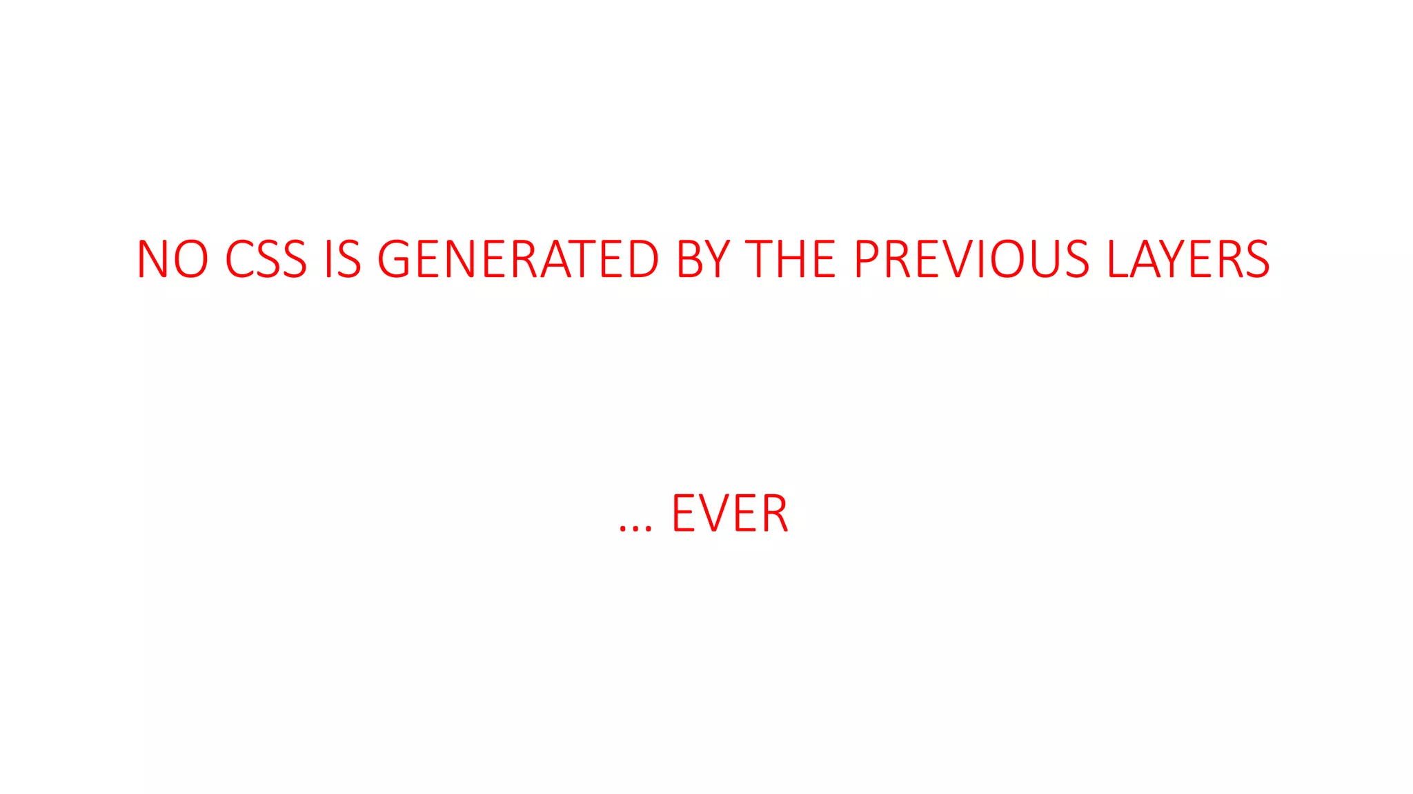 NO CSS IS GENERATED BY THE PREVIOUS LAYERS
… EVER
 