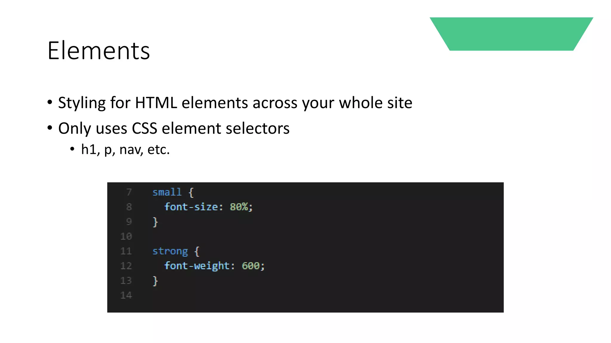 Elements
• Styling for HTML elements across your whole site
• Only uses CSS element selectors
• h1, p, nav, etc.
 