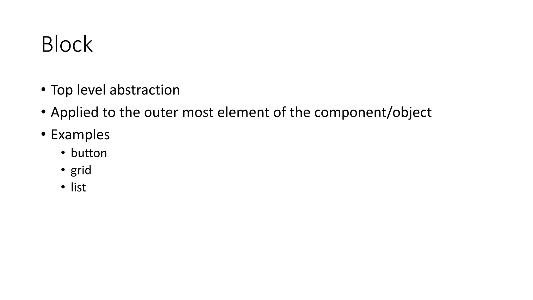 Block
• Top level abstraction
• Applied to the outer most element of the component/object
• Examples
• button
• grid
• list
 