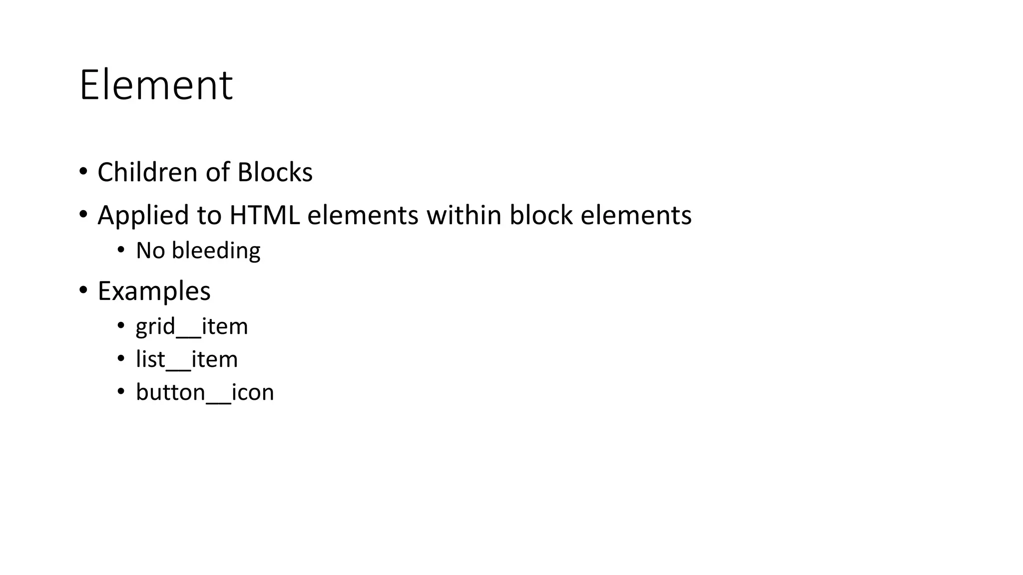 Element
• Children of Blocks
• Applied to HTML elements within block elements
• No bleeding
• Examples
• grid__item
• list__item
• button__icon
 