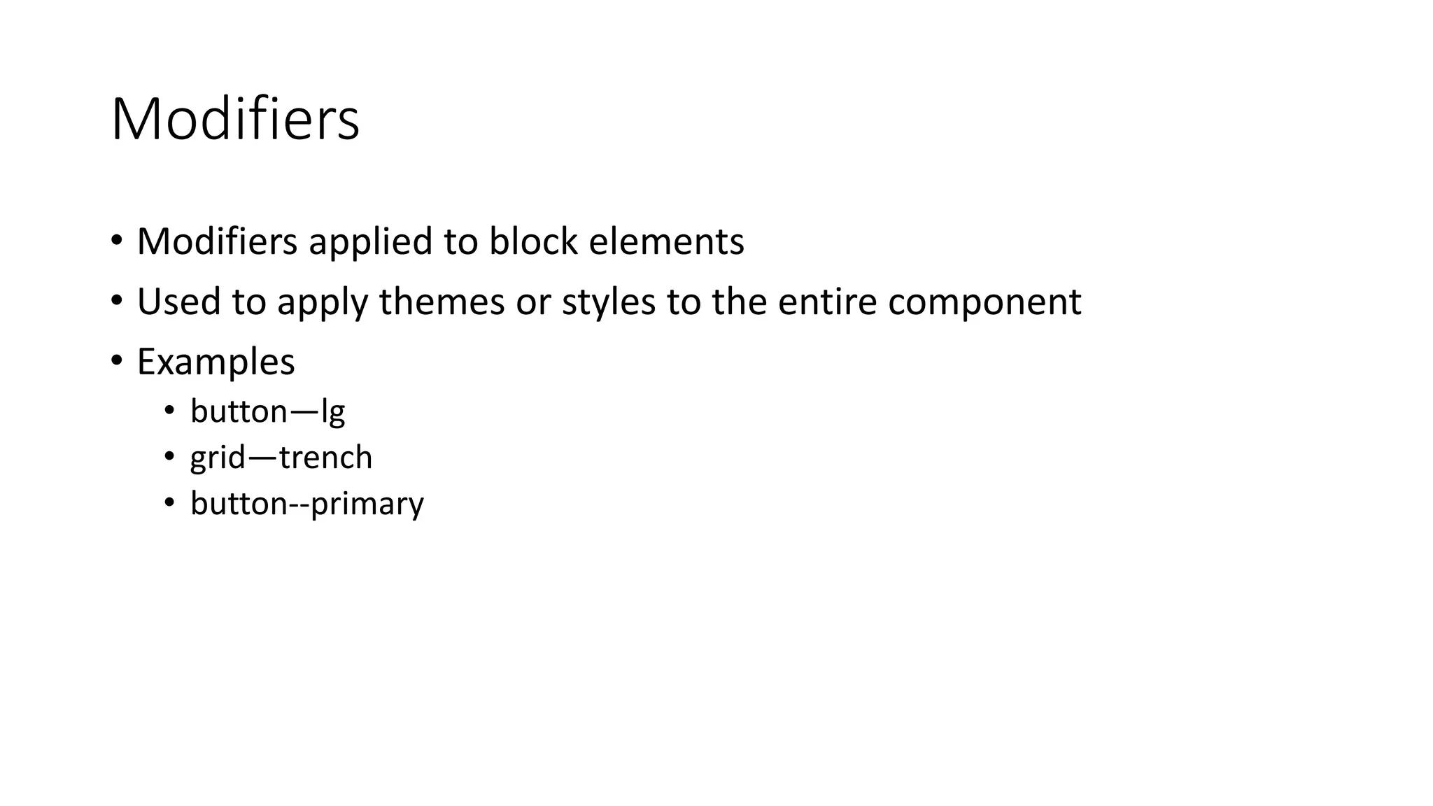 Modifiers
• Modifiers applied to block elements
• Used to apply themes or styles to the entire component
• Examples
• button—lg
• grid—trench
• button--primary
 