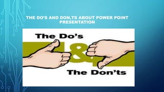 THE DO’S AND DON,TS ABOUT POWER POINT
PRESENTATION
 
