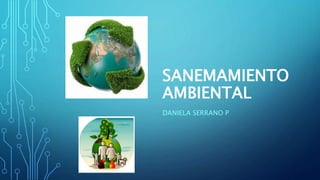 SANEMAMIENTO
AMBIENTAL
DANIELA SERRANO P
 