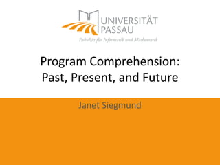 Program Comprehension:
Past, Present, and Future
Janet Siegmund
 