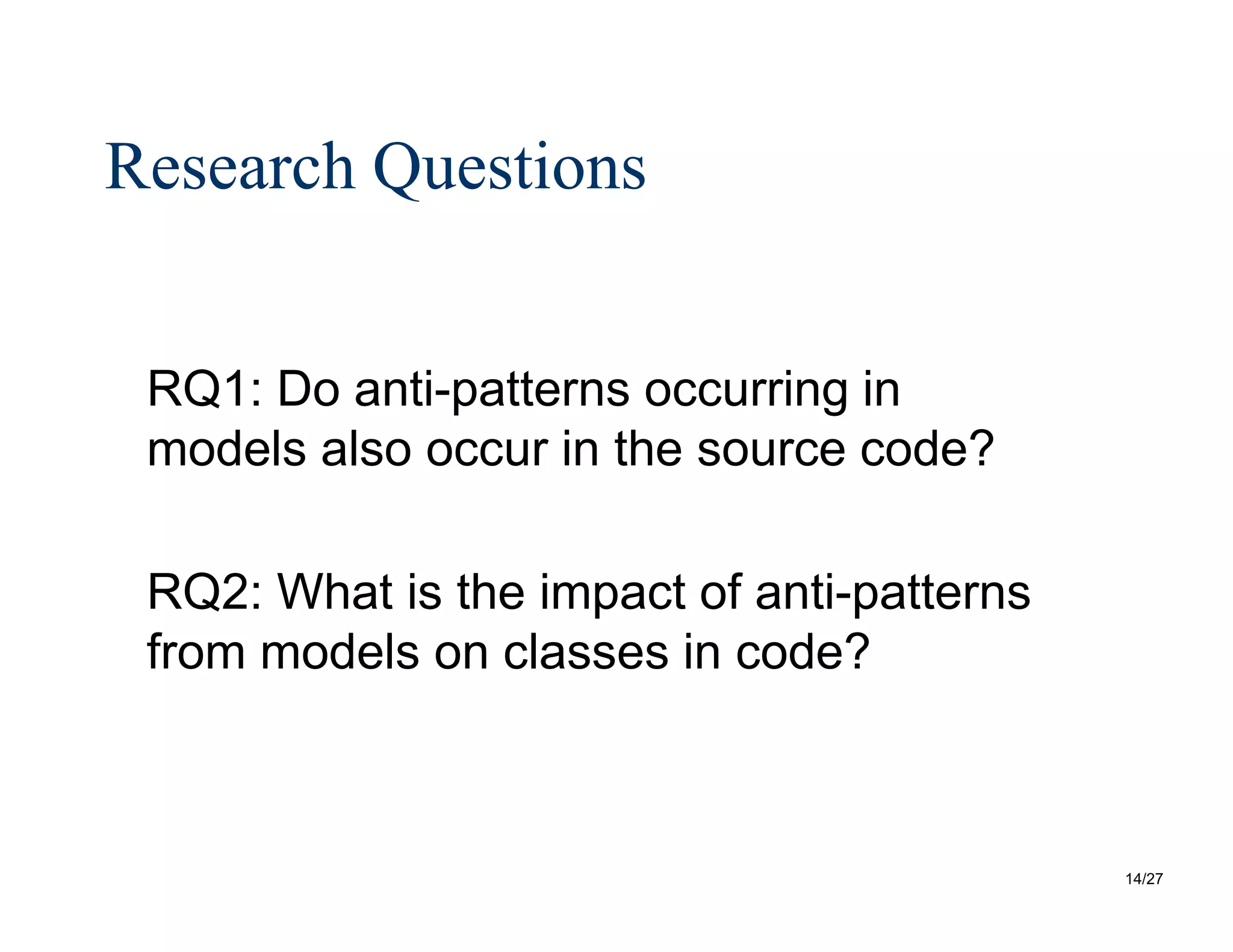14/27
Research Questions
RQ1: Do anti-patterns occurring in
models also occur in the source code?
RQ2: What is the impact of anti-patterns
from models on classes in code?
 