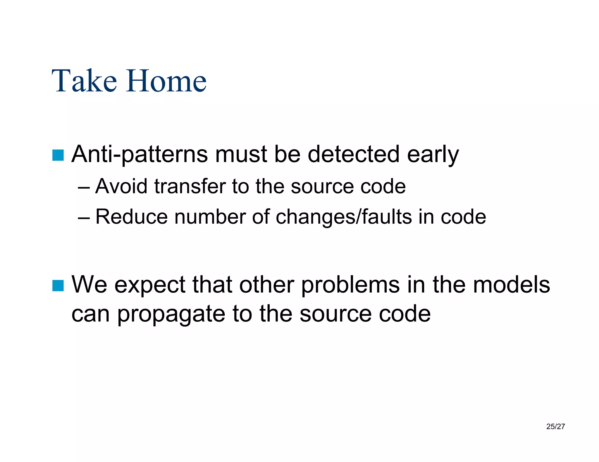25/27
Take Home
 Anti-patterns must be detected early
– Avoid transfer to the source code
– Reduce number of changes/faults in code
 We expect that other problems in the models
can propagate to the source code
 