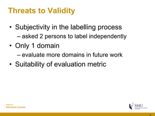 Threats to Validity
• Subjectivity in the labelling process
– asked 2 persons to label independently
• Only 1 domain
– eva...