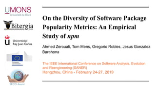 On the Diversity of Software Package
Popularity Metrics: An Empirical
Study of npm
Ahmed Zerouali, Tom Mens, Gregorio Robl...