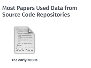Most Papers Used Data from
Source Code Repositories
The early 2000s
 