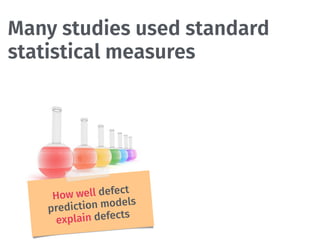 Many studies used standard
statistical measures
The early 2000s
How well defect
prediction models
explain defects
 