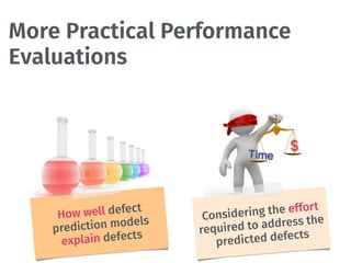 The early 2000s Current Trend
How well defect
prediction models
explain defects
Considering the effort
required to address the
predicted defects
More Practical Performance
Evaluations
 