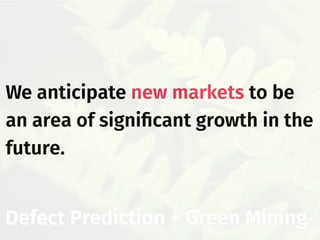 Defect Prediction + Green Mining
We anticipate new markets to be
an area of signiﬁcant growth in the
future.
 