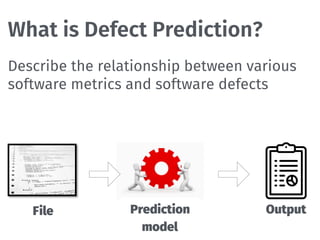 What is Defect Prediction?
Describe the relationship between various
software metrics and software defects
File Prediction
model
Output
 
