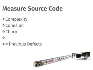 Measure Source Code
❖ Complexity
❖ Cohesion
❖ Churn
❖ …
❖ # Previous Defects
 