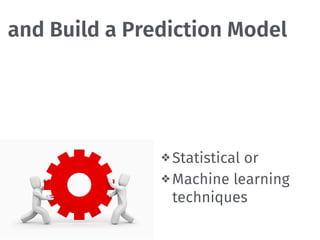 and Build a Prediction Model
❖ Statistical or
❖ Machine learning 
techniques
 