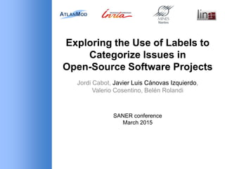 Exploring the Use of Labels to
Categorize Issues in
Open-Source Software Projects
Jordi Cabot, Javier Luis Cánovas Izquierdo,
Valerio Cosentino, Belén Rolandi
SANER conference
March 2015
 