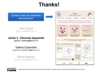 Except where otherwise noted, content on this presentation is licensed under a Creative Commons Attribution 3.0 License.
Thanks!
Come to see our awesome
demostration!
Belén Rolandi
maria.rolandi@inria.fr
Jordi Cabot
jordi.cabot@inria.fr
Javier L. Cánovas Izquierdo
javier.canovas@inria.fr
Valerio Cosentino
valerio.cosentino@inria.fr
 
